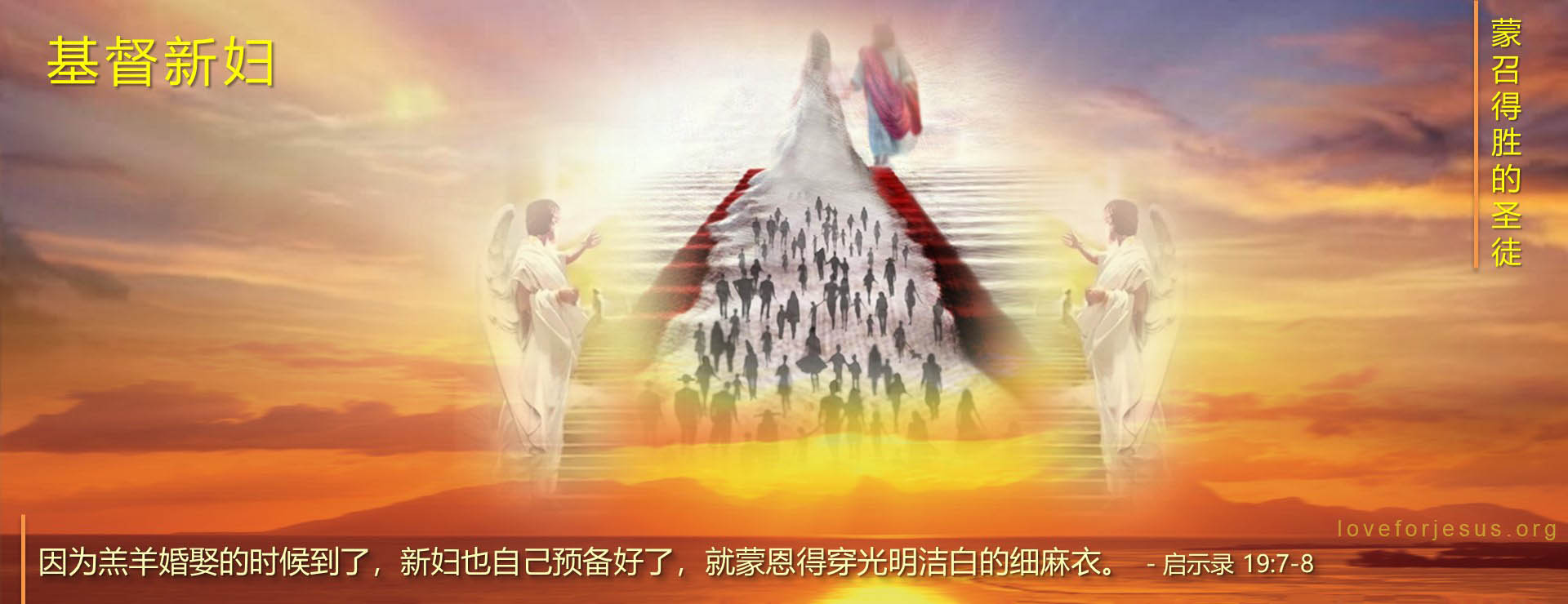 基督新妇-蒙召得胜的圣徒-经文启示录19章 “羔羊婚娶的时候到了；新妇也自己预备好了，就蒙恩得穿光明洁白的细麻衣。”